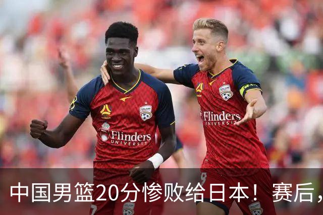 中国男篮20分惨败给日本！赛后，中国队队长胡明轩最新采访出炉，听听他说了啥