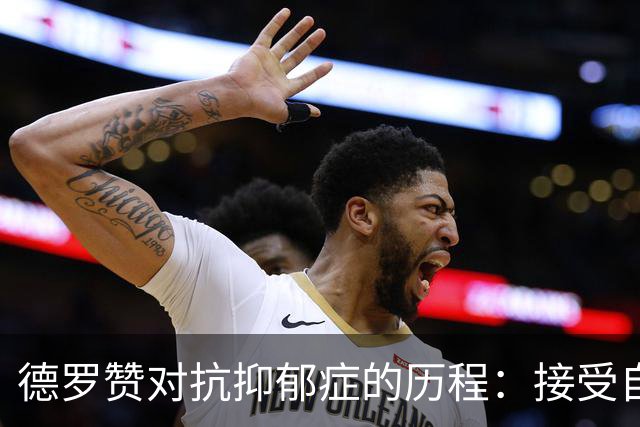 德罗赞对抗抑郁症的历程：接受自己不完美 提醒自己“你很重要”